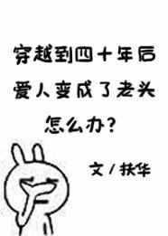 穿越到四十年后爱人变成了老头怎么办 百度